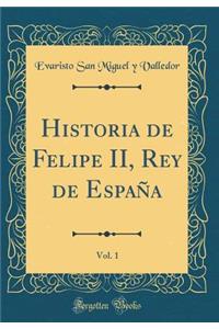 Historia de Felipe II, Rey de España, Vol. 1 (Classic Reprint)