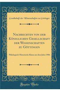 Nachrichten Von Der Kï¿½niglichen Gesellschaft Der Wissenschaften Zu Gï¿½ttingen: Philologisch-Historische Klasse Aus Dem Jahre 1906 (Classic Reprint)