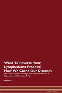Want To Reverse Your Lymphedema Praecox? How We Cured Our Diseases. The 30 Day Journal for Raw Vegan Plant-Based Detoxification & Regeneration with Information & Tips Volume 1