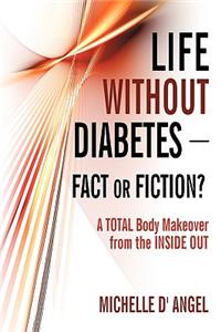 Life without Diabetes-Fact or Fiction?: A Total Body Makeover from the Inside Out