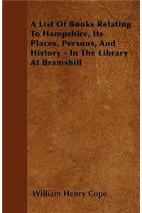 A List Of Books Relating To Hampshire, Its Places, Persons, And History - In The Library At Bramshill