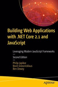 Building Web Applications With .Net Core 2.1 And Javascript Leveraging Modern Javascript Frameworks