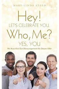 Hey! Let's Celebrate You. Who, Me? Yes, You