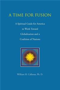 Time for Fusion: A Spiritual Guide for America to Work Toward Globalization and a Coalition of Nations