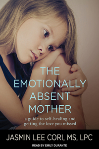 The Emotionally Absent Mother: A Guide to Self-Healing and Getting the Love You Missed