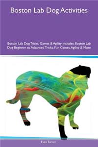 Boston Lab Dog Activities Boston Lab Dog Tricks, Games & Agility Includes: Boston Lab Dog Beginner to Advanced Tricks, Fun Games, Agility & More