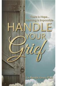 Handle Your Grief.. There is hope.. Nothing is Impossible