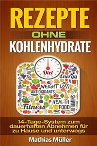 Rezepte ohne Kohlenhydrate - 14-Tage-System mit 112 leckeren Rezepten zum dauerhaften Abnehmen für zu Hause und unterwegs