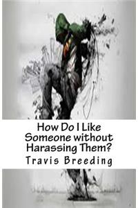 How Do I Like Someone without Harassing Them?