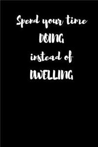Spend Your Time Doing Instead of Dwelling