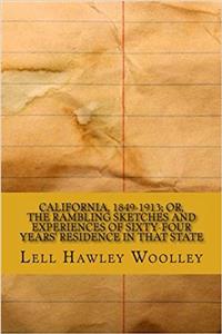 California, 1849-1913; Or, the Rambling Sketches and Experiences of Sixty-Four Years' Residence in That State