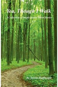 Yea, Though I Walk - A Collection of Inspirational Short Stories