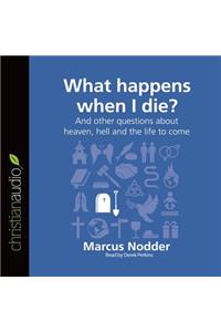 What Happens When I Die?: And Other Questions about Heaven, Hell and the Life to Come