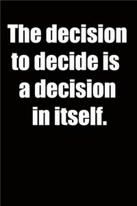 The decision to decide is a decision in itself.