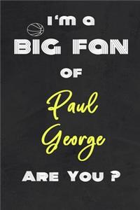 I'm a Big Fan of Paul George Are You ? - Notebook for Notes, Thoughts, Ideas, Reminders, Lists to do, Planning(for basketball lovers, basketball gifts)