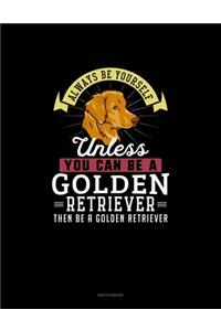 Always Be Yourself Unless You Can Be A Golden Retriever Then Be A Golden Retriever