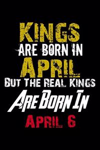 Kings Are Born In April Real Kings Are Born In April 6 Notebook Birthday Funny Gift