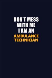 Don't Mess With Me Because I Am An Ambulance Technician