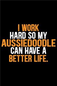 I Work Hard So My Aussiedoodle Can Have a Better Life