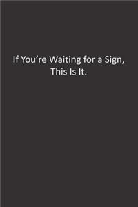 If You're Waiting for a Sign, This Is It.