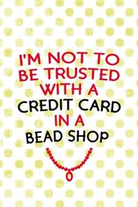 I'm Not To Be Trusted With A Credit Card In A Bead Shop