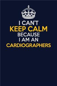 I Can't Keep Calm Because I Am An Cardiographers