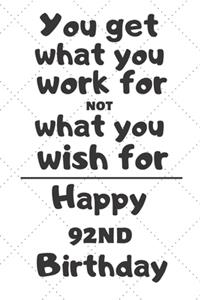 You get what you work for not what you wish for Happy 92nd Birthday