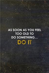 As Soon As You Feel Too Old To Do Something... Do it