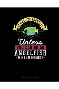Always Be Yourself Unless You Can Be An Angelfish Then Be An Angelfish