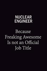 Nuclear Engineer Because Freaking Awesome Is Not An Official Job Title