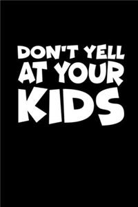 Don't Yell At Your Kids