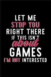 Let Me Stop You Right There If This Isn't About Games I'm Not Interested: Notebook for Games Lover - Great Christmas & Birthday Gift Idea for Games Fan - Games Journal - Games Fan Diary - 120 pages 6x9 inches