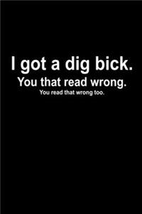 I got a dig bick. You that read wrong. You read that wrong too.