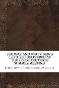 The War and Unity Being Lectures Delivered At The Local Lectures Summer Meeting