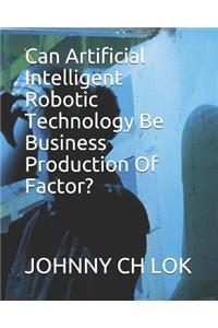 Can Artificial Intelligent Robotic Technology Be Business Production Of Factor?