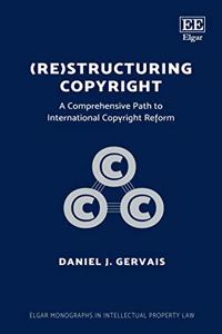 (Re)structuring Copyright: A Comprehensive Path to International Copyright Reform (Elgar Monographs in Intellectual Property Law)