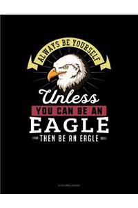 Always Be Yourself Unless You Can Be an Eagle Then Be an Eagle