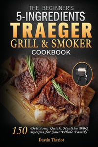 The Beginner's 5 Ingredients Traeger Grill & Smoker Cookbook