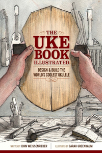 The Uke Book Illustrated: Design & Build the World's Coolest Ukulele