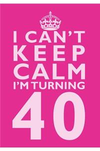I Can't Keep Calm I'm Turning 40 Birthday Gift Notebook (7 x 10 Inches)