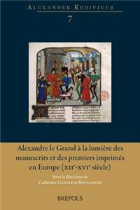 Alexandre Le Grand a la Lumiere Des Manuscrits Et Des Premiers Imprimes En Europe (Xiie-Xvie Siecle)