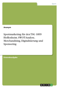Sportmarketing für den TSG 1899 Hoffenheim. SWOT-Analyse, Merchandising, Digitalisierung und Sponsoring