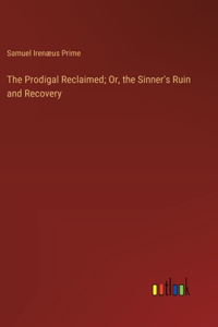 Prodigal Reclaimed; Or, the Sinner's Ruin and Recovery