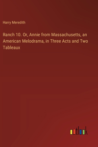 Ranch 10. Or, Annie from Massachusetts, an American Melodrama, in Three Acts and Two Tableaux