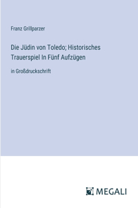 Die Jüdin von Toledo; Historisches Trauerspiel In Fünf Aufzügen