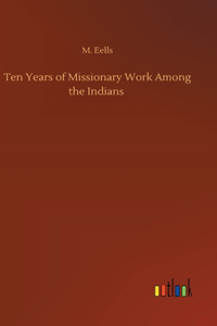 Ten Years of Missionary Work Among the Indians