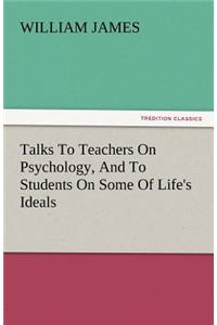 Talks to Teachers on Psychology, and to Students on Some of Life's Ideals