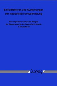 Einflussfaktoren Und Auswirkungen Der Industriellen Umweltnutzung. Eine Empirische Analyse Am Beispiel Der Wassernutzung Der Chemischen Industrie in Deutschland