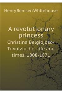 A Revolutionary Princess Christina Belgiojoso-Trivulzio, Her Life and Times, 1808-1871