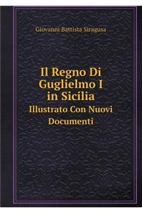 Il Regno Di Guglielmo I in Sicilia Illustrato Con Nuovi Documenti